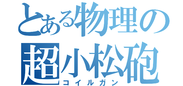 とある物理の超小松砲（コイルガン）