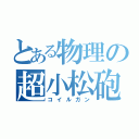 とある物理の超小松砲（コイルガン）