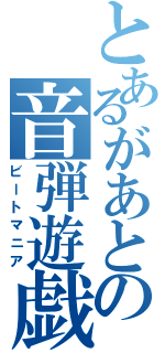 とあるがあとの音弾遊戯（ビートマニア）