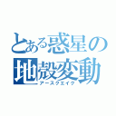 とある惑星の地殻変動（アースクエイク）