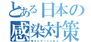 とある日本の感染対策（菅　な　に　や　っ　て　ん　ね　ん）