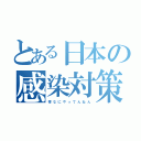 とある日本の感染対策（菅　な　に　や　っ　て　ん　ね　ん）