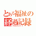 とある福祉の経過記録（プロセスレコード）