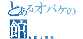 とあるオバケの館（お化け屋敷）