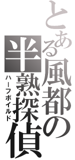 とある風都の半熟探偵（ハーフボイルド）