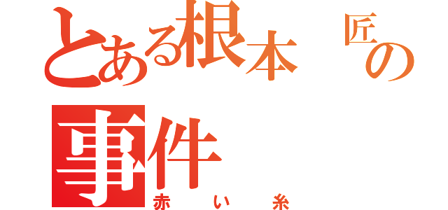 とある根本 匠の事件（赤い糸）