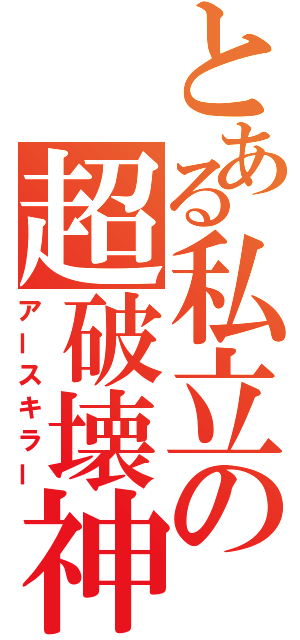 とある私立の超破壊神（アースキラー）