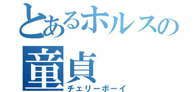 とあるホルスの童貞（チェリーボーイ）