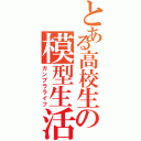 とある高校生の模型生活（ガンプラライフ）