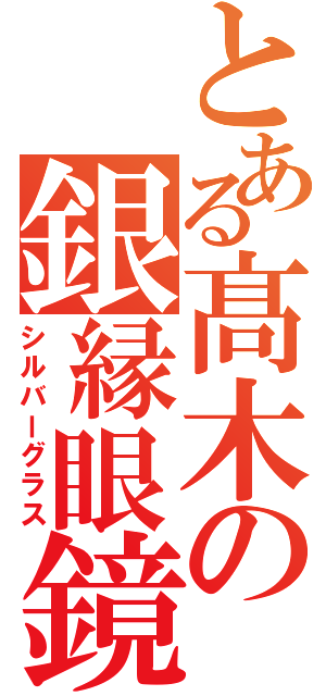 とある髙木の銀縁眼鏡Ⅱ（シルバーグラス）