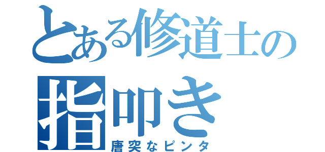 とある修道士の指叩き（唐突なピンタ）