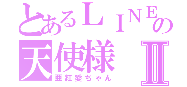 とあるＬＩＮＥの天使様Ⅱ（亜紅愛ちゃん）