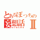 とあるぼっちの妄想話Ⅱ（らいおんまる）