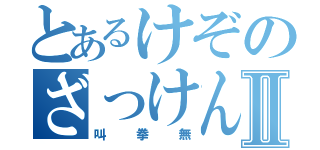 とあるけぞのざっけんなⅡ（叫拳無）