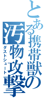 とある携帯獣の汚物攻撃（ダストシュート）