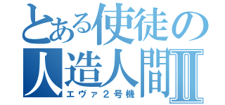 とある使徒の人造人間Ⅱ（エヴァ２号機）