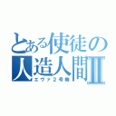 とある使徒の人造人間Ⅱ（エヴァ２号機）