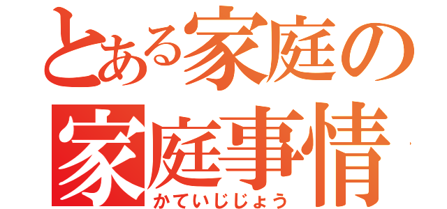 とある家庭の家庭事情（かていじじょう）