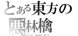 とある東方の悪林檎（Ｂａｄ Ａｐｐｌｅ！！）