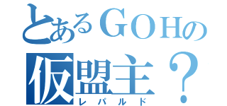 とあるＧＯＨの仮盟主？（レパルド）