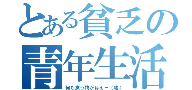 とある貧乏の青年生活（何も食う物がねぇー（嘘））