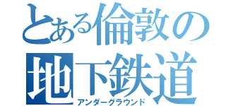 とある倫敦の地下鉄道（アンダーグラウンド）