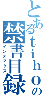 とあるｔｉｈｏｕの禁書目録（インデックス）