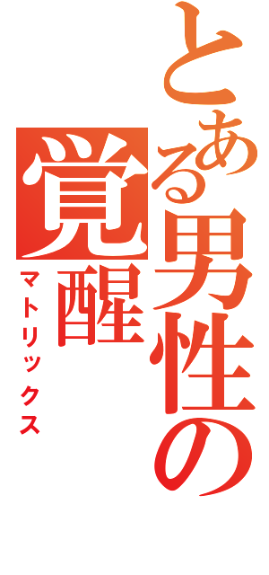 とある男性の覚醒（マトリックス）