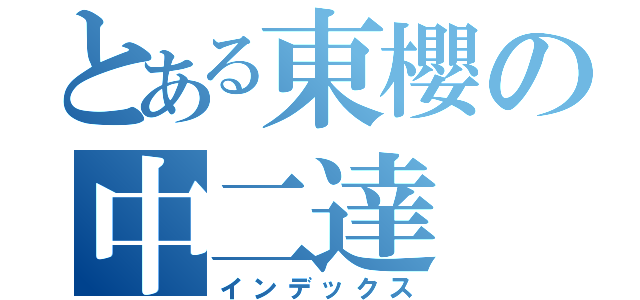 とある東櫻の中二達（インデックス）