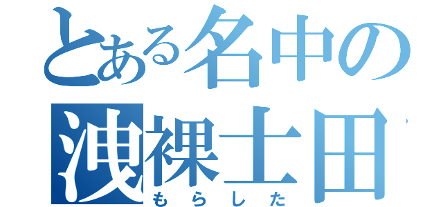 とある名中の洩裸士田（もらした）