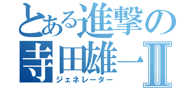 とある進撃の寺田雄一Ⅱ（ジェネレーター）