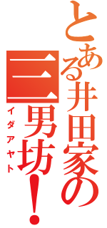 とある井田家の三男坊！（イダアヤト）