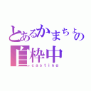 とあるかまちょの自枠中（ｃａｓｔｉｎｇ）