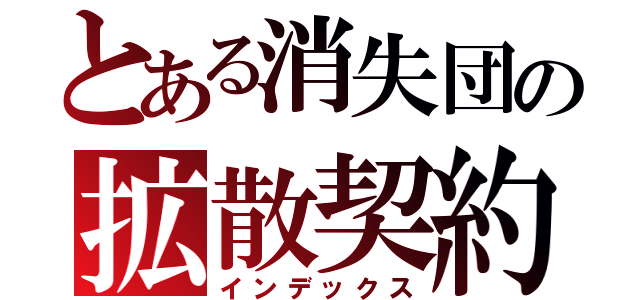 とある消失団の拡散契約Ⅱ（インデックス）