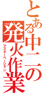 とある中二の発火作業（マスターベーション）