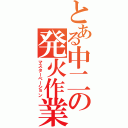 とある中二の発火作業（マスターベーション）