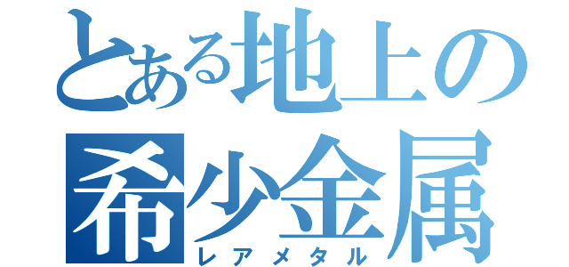 とある地上の希少金属（レアメタル）