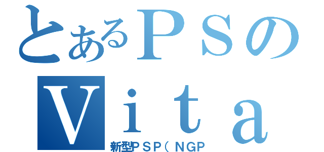 とあるＰＳのＶｉｔａ（新型ＰＳＰ（ＮＧＰ）