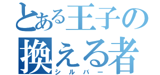 とある王子の換える者（シルバー）