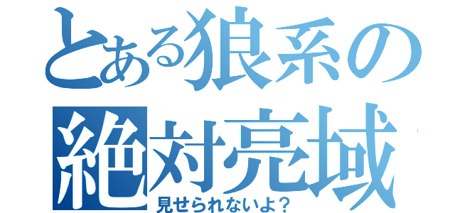 とある狼系の絶対亮域（見せられないよ？）