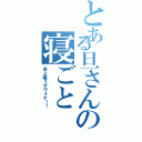 とある旦さんの寝ごと（早よ寝ぇやヴォケ！！）