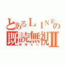 とあるＬＩＮＥの既読無視Ⅱ（興味ない）