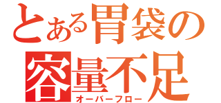 とある胃袋の容量不足（オーバーフロー）