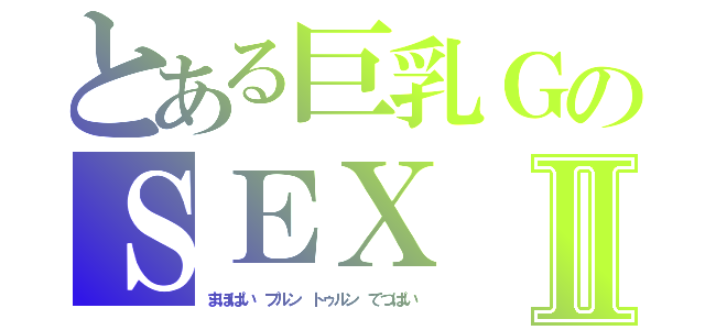 とある巨乳ＧのＳＥⅩⅡ（まほぱい　プルン　トゥルン　てつぱい）