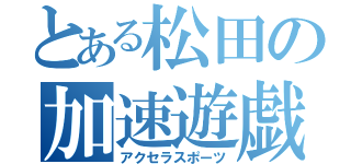 とある松田の加速遊戯（アクセラスポーツ）