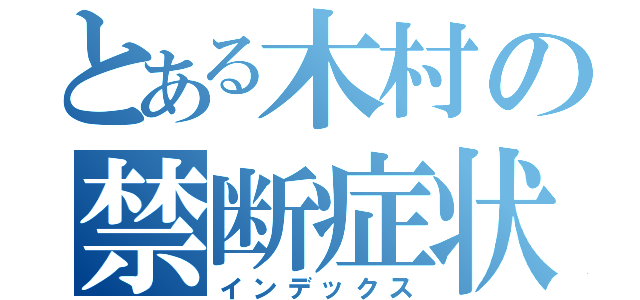 とある木村の禁断症状（インデックス）