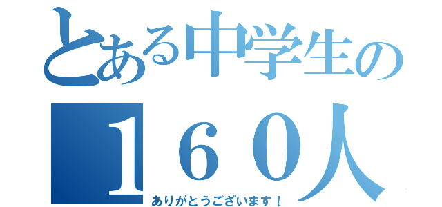 とある中学生の１６０人突破（ありがとうございます！）