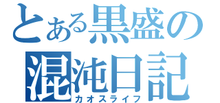 とある黒盛の混沌日記（カオスライフ）