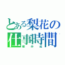 とある梨花の仕事時間（輝作成）