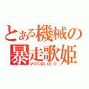 とある機械の暴走歌姫（ＶＯＣ＠ＬＯＩＤ）